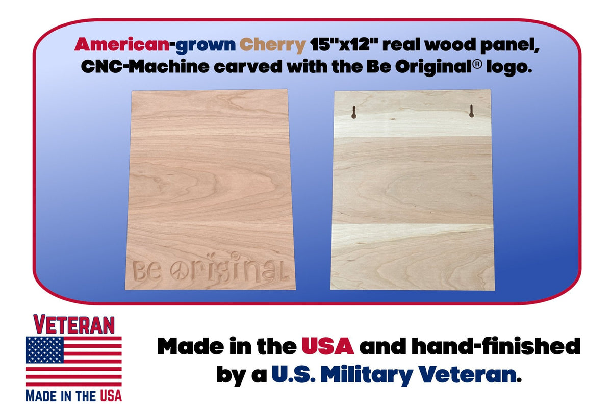 American-grown Cherry or Walnut real wood panel, CNC-Machine carved with the Be Orignal® logo. Each One Of A Kind Piece is Made in the USA and hand finished by a U.S. Military Veteran.